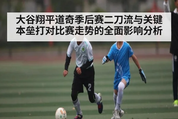 大谷翔平道奇季后赛二刀流与关键本垒打对比赛走势的全面影响分析